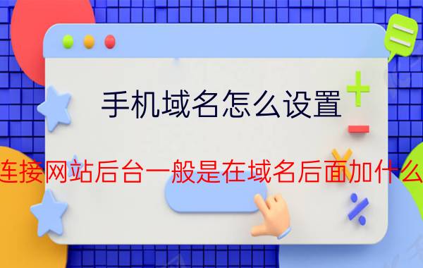 手机域名怎么设置 连接网站后台一般是在域名后面加什么？